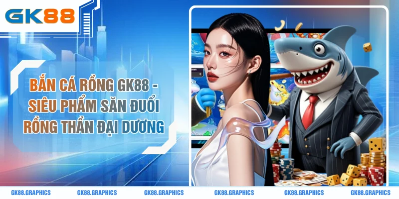 Bắn Cá Rồng GK88 - Siêu Phẩm Săn Đuổi Boss  Đại Dương