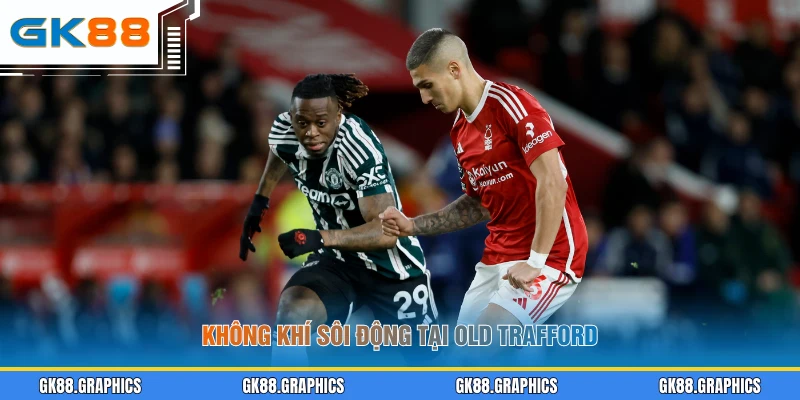 Không khí sôi động tại Old Trafford